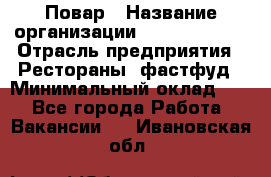 Повар › Название организации ­ Burger King › Отрасль предприятия ­ Рестораны, фастфуд › Минимальный оклад ­ 1 - Все города Работа » Вакансии   . Ивановская обл.